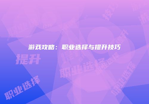 游戏攻略：职业选择与提升技巧