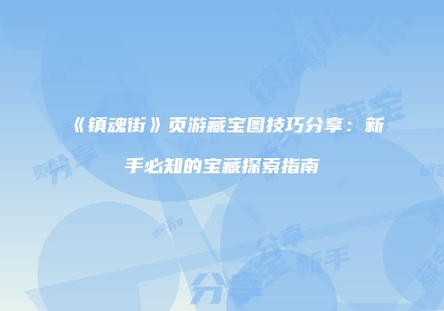 《镇魂街》页游藏宝图技巧分享：新手必知的宝藏探索指南
