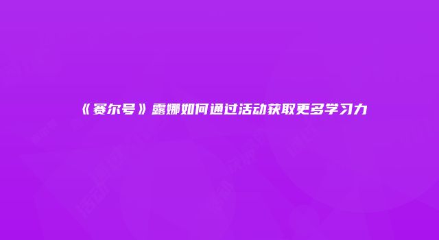 《赛尔号》露娜如何通过活动获取更多学习力