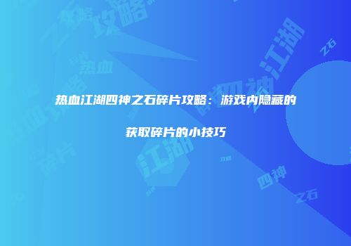 热血江湖四神之石碎片攻略：游戏内隐藏的获取碎片的小技巧