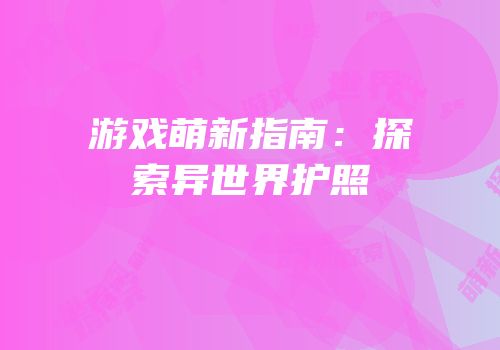 游戏萌新指南：探索异世界护照