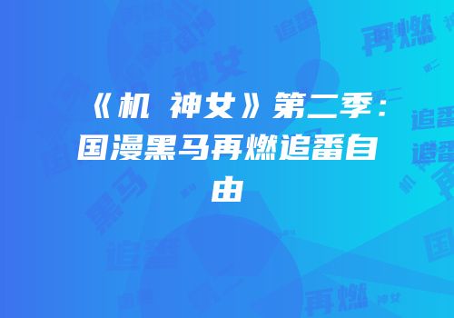 《机杻神女》第二季：国漫黑马再燃追番自由