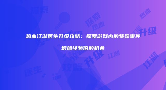 热血江湖医生升级攻略：探索游戏内的特殊事件增加经验值的机会