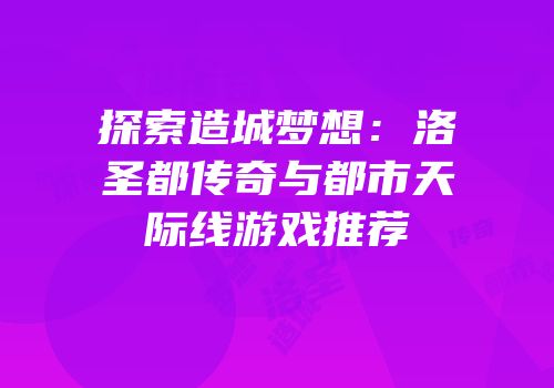 探索造城梦想：洛圣都传奇与都市天际线游戏推荐