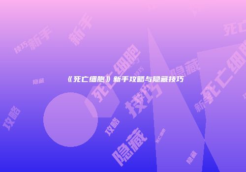 《死亡细胞》新手攻略与隐藏技巧