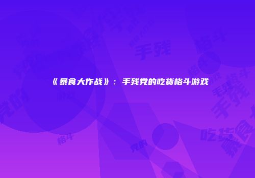 《暴食大作战》：手残党的吃货格斗游戏