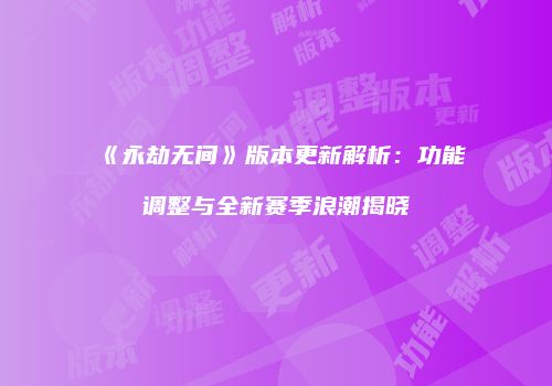 《永劫无间》版本更新解析：功能调整与全新赛季浪潮揭晓