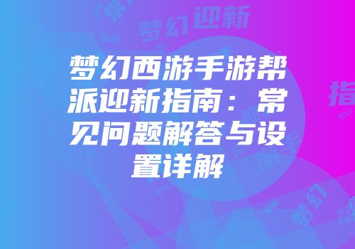 梦幻西游手游帮派迎新指南：常见问题解答与设置详解