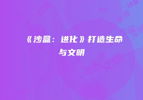 《沙盒：进化》打造生命与文明