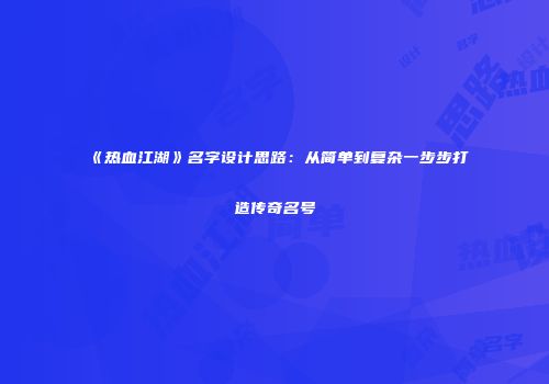 《热血江湖》名字设计思路：从简单到复杂一步步打造传奇名号