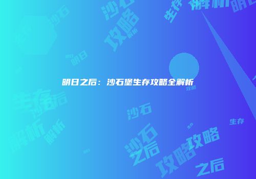 明日之后：沙石堡生存攻略全解析