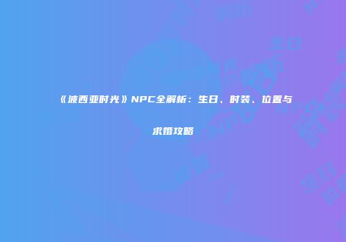 《波西亚时光》NPC全解析：生日、时装、位置与求婚攻略