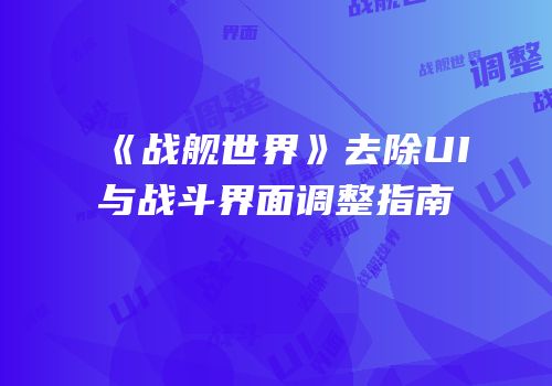 《战舰世界》去除UI与战斗界面调整指南