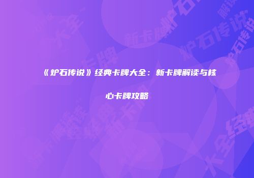 《炉石传说》经典卡牌大全：新卡牌解读与核心卡牌攻略