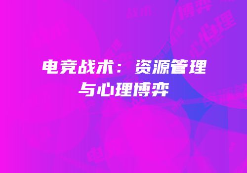 电竞战术：资源管理与心理博弈