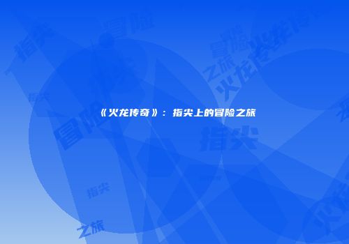 《火龙传奇》：指尖上的冒险之旅