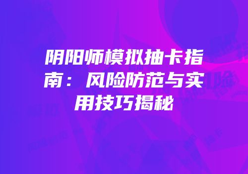 阴阳师模拟抽卡指南：风险防范与实用技巧揭秘