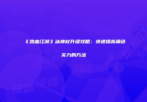 《热血江湖》冰神杖升级攻略：快速提高角色实力的方法