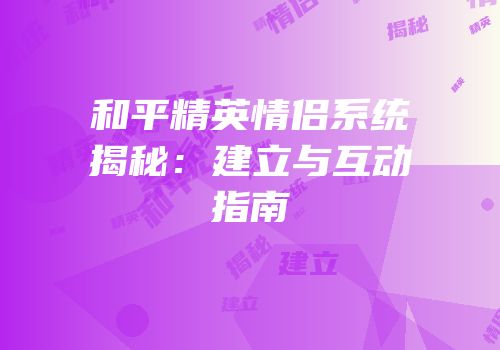 和平精英情侣系统揭秘：建立与互动指南