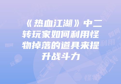 《热血江湖》中二转玩家如何利用怪物掉落的道具来提升战斗力