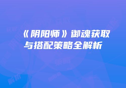 《阴阳师》御魂获取与搭配策略全解析