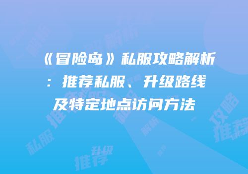 《冒险岛》私服攻略解析：推荐私服、升级路线及特定地点访问方法