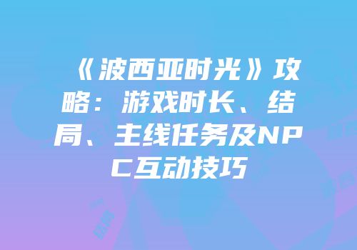 《波西亚时光》攻略：游戏时长、结局、主线任务及NPC互动技巧