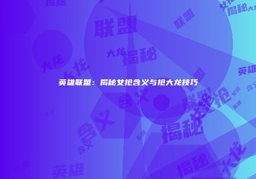 英雄联盟：揭秘女抢含义与抢大龙技巧