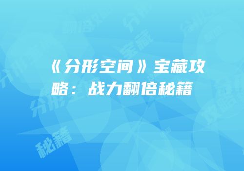 《分形空间》宝藏攻略：战力翻倍秘籍