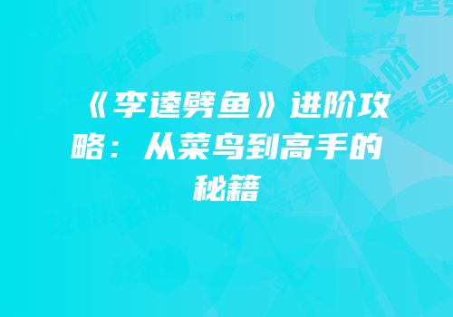 《李逵劈鱼》进阶攻略：从菜鸟到高手的秘籍