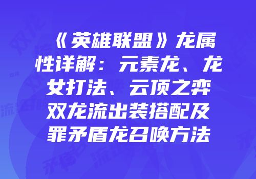《英雄联盟》龙属性详解：元素龙、龙女打法、云顶之弈双龙流出装搭配及罪矛盾龙召唤方法