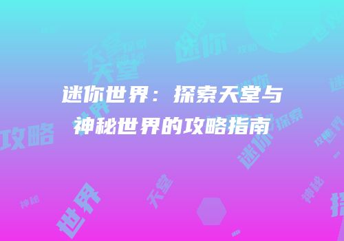 迷你世界：探索天堂与神秘世界的攻略指南