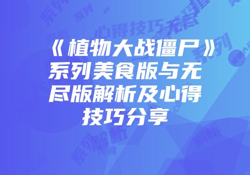 《植物大战僵尸》系列美食版与无尽版解析及心得技巧分享