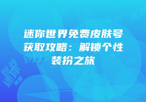 迷你世界免费皮肤号获取攻略：解锁个性装扮之旅