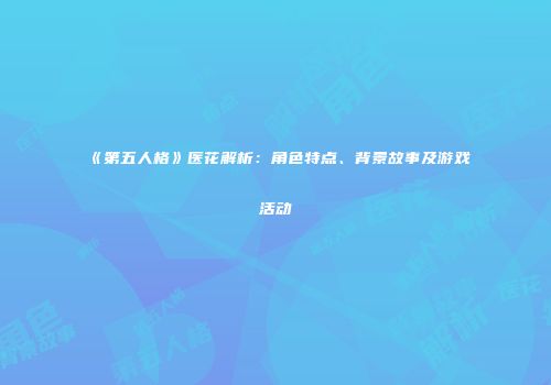 《第五人格》医花解析：角色特点、背景故事及游戏活动