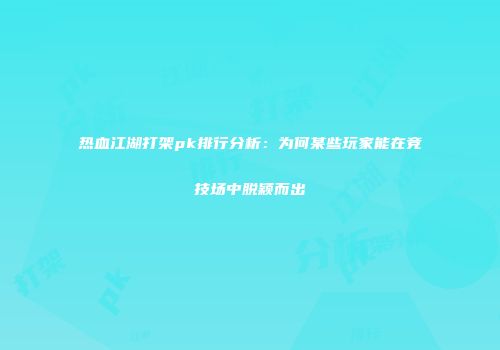 热血江湖打架pk排行分析：为何某些玩家能在竞技场中脱颖而出