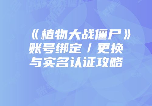 《植物大战僵尸》账号绑定／更换与实名认证攻略