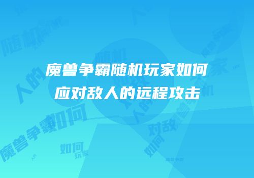 魔兽争霸随机玩家如何应对敌人的远程攻击