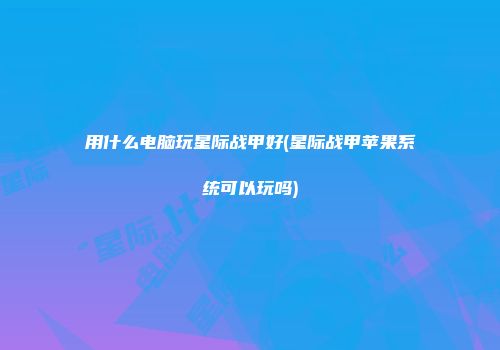 用什么电脑玩星际战甲好(星际战甲苹果系统可以玩吗)