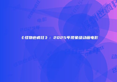 《怪物也疯狂》：2025年现象级动画电影