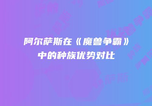 阿尔萨斯在《魔兽争霸》中的种族优势对比