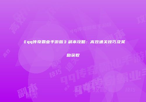 《qq传奇霸业手游版》副本攻略：高效通关技巧及奖励获取