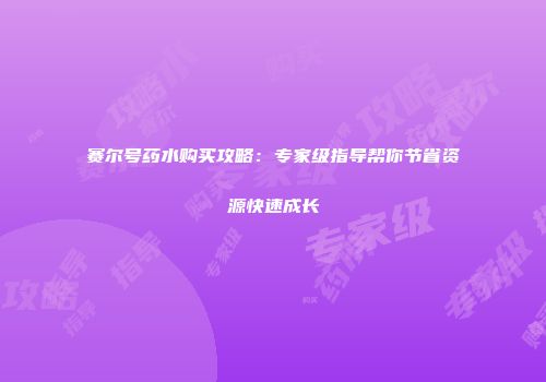 赛尔号药水购买攻略：专家级指导帮你节省资源快速成长