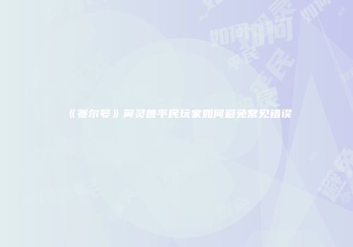 《赛尔号》翼灵兽平民玩家如何避免常见错误