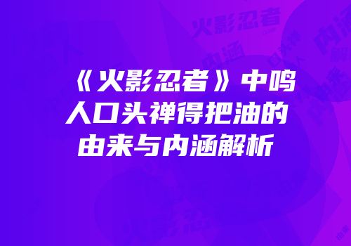 《火影忍者》中鸣人口头禅得把油的由来与内涵解析