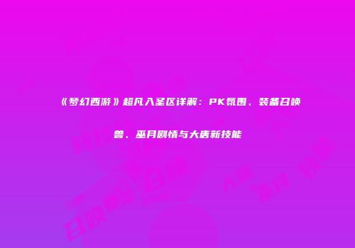 《梦幻西游》超凡入圣区详解：PK氛围、装备召唤兽、巫月剧情与大唐新技能