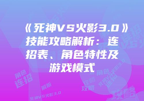 《死神VS火影3.0》技能攻略解析：连招表、角色特性及游戏模式