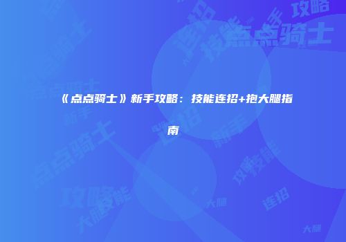 《点点骑士》新手攻略：技能连招+抱大腿指南