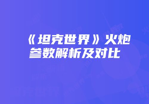《坦克世界》火炮参数解析及对比
