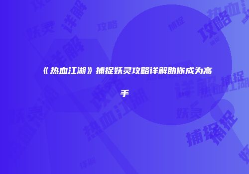《热血江湖》捕捉妖灵攻略详解助你成为高手